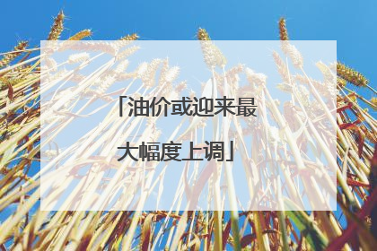油价或迎来最大幅度上调