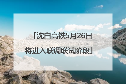 沈白高铁5月26日将进入联调联试阶段