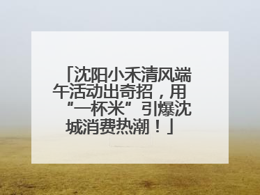 沈阳小禾清风端午活动出奇招，用“一杯米”引爆沈城消费热潮！