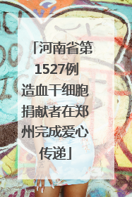 河南省第1527例造血干细胞捐献者在郑州完成爱心传递