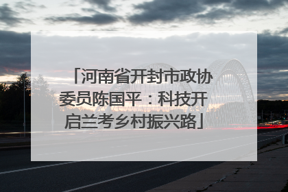 河南省开封市政协委员陈国平：科技开启兰考乡村振兴路