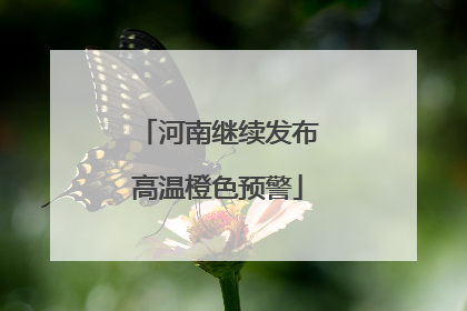 河南继续发布高温橙色预警