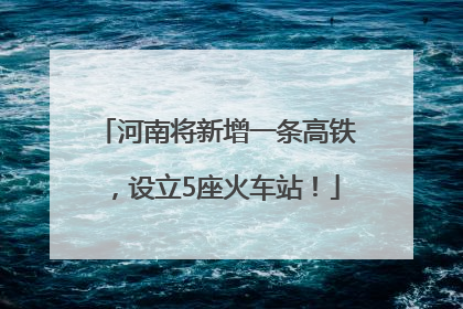 河南将新增一条高铁，设立5座火车站！