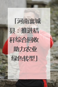 河南襄城县：推进秸秆综合回收 助力农业绿色转型