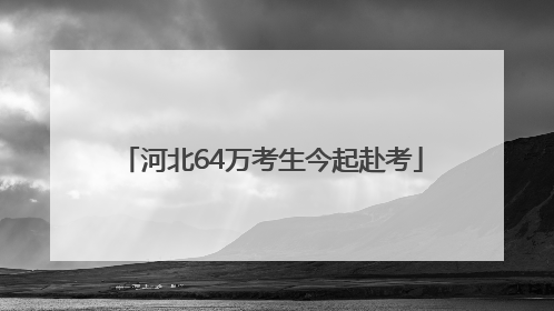 河北64万考生今起赴考