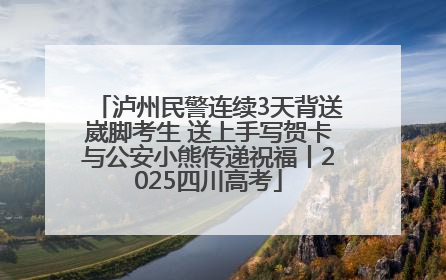 泸州民警连续3天背送崴脚考生 送上手写贺卡与公安小熊传递祝福丨2025四川高考