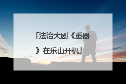 法治大剧《重器》在乐山开机