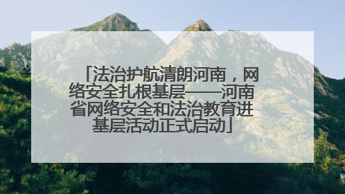 法治护航清朗河南，网络安全扎根基层——河南省网络安全和法治教育进基层活动正式启动