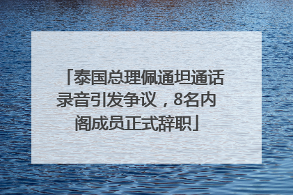 泰国总理佩通坦通话录音引发争议，8名内阁成员正式辞职