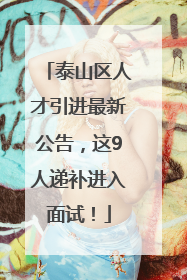泰山区人才引进最新公告，这9人递补进入面试！