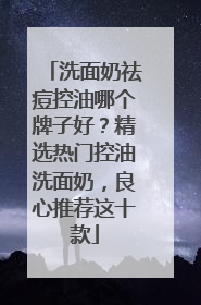 洗面奶祛痘控油哪个牌子好？精选热门控油洗面奶，良心推荐这十款