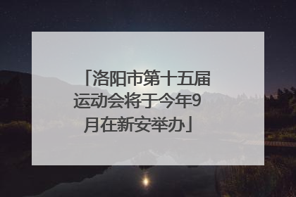 洛阳市第十五届运动会将于今年9月在新安举办