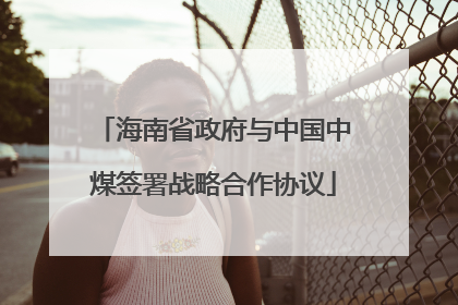 海南省政府与中国中煤签署战略合作协议