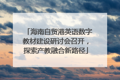 海南自贸港英语数字教材建设研讨会召开，探索产教融合新路径