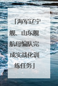 海军辽宁舰、山东舰航母编队完成实战化训练任务