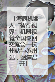 海康机器人“智行视界”机器视觉全国巡回交流会—杭州站与苏州站，圆满召开