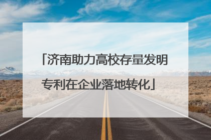 济南助力高校存量发明专利在企业落地转化