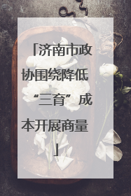 济南市政协围绕降低“三育”成本开展商量