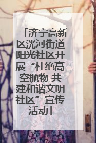 济宁高新区洸河街道阳光社区开展“杜绝高空抛物 共建和谐文明社区”宣传活动