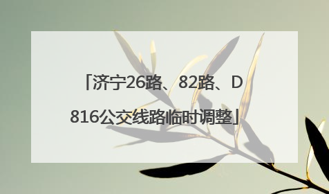 济宁26路、82路、D816公交线路临时调整