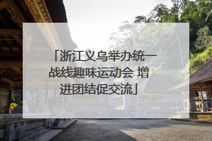 浙江义乌举办统一战线趣味运动会 增进团结促交流