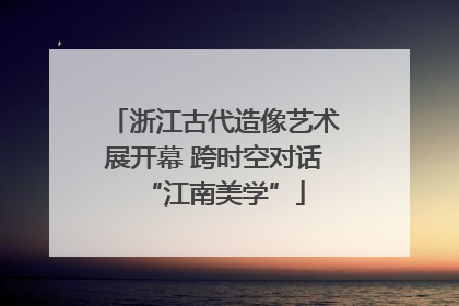 浙江古代造像艺术展开幕 跨时空对话“江南美学”