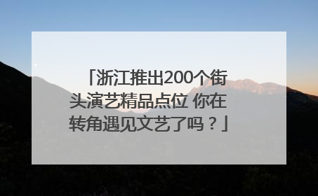 浙江推出200个街头演艺精品点位 你在转角遇见文艺了吗？