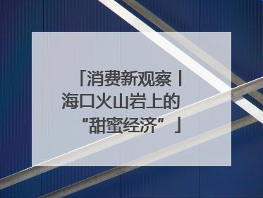 消费新观察丨海口火山岩上的“甜蜜经济”