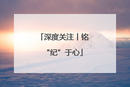 深度关注丨铭“纪”于心