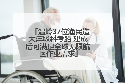 温岭37位渔民造大洋级科考船 建成后可满足全球无限航区作业需求