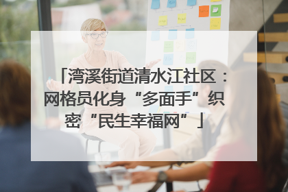 湾溪街道清水江社区：网格员化身“多面手”织密“民生幸福网”