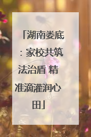 湖南娄底：家校共筑法治盾 精准滴灌润心田