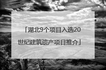 湖北9个项目入选20世纪建筑遗产项目推介