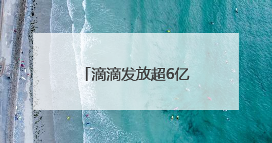 滴滴发放超6亿元高温补贴，共担夏季出车成本