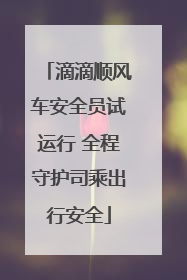 滴滴顺风车安全员试运行 全程守护司乘出行安全