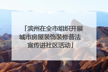 滨州在全市组织开展城市房屋装饰装修普法宣传进社区活动