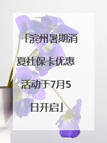 滨州暑期消夏社保卡优惠活动于7月5日开启