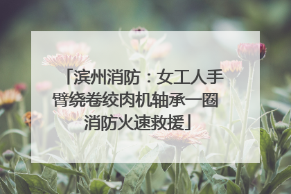 滨州消防：女工人手臂绕卷绞肉机轴承一圈 消防火速救援