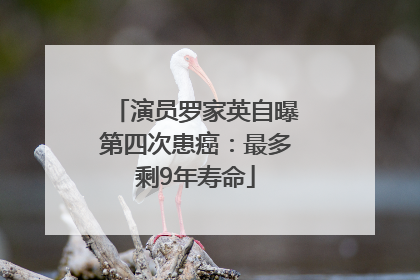 演员罗家英自曝第四次患癌：最多剩9年寿命