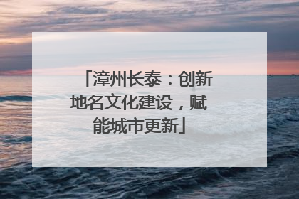 漳州长泰：创新地名文化建设，赋能城市更新