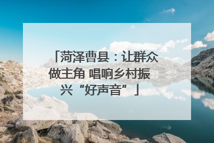 菏泽曹县：让群众做主角 唱响乡村振兴“好声音”