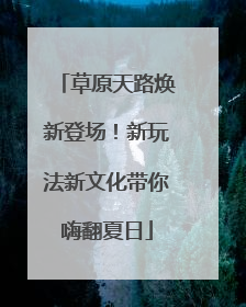 草原天路焕新登场！新玩法新文化带你嗨翻夏日