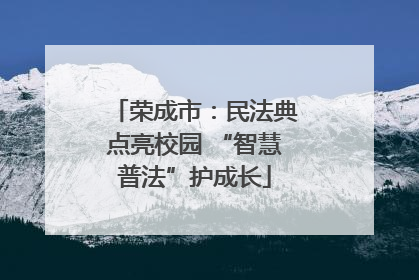 荣成市：民法典点亮校园 “智慧普法”护成长