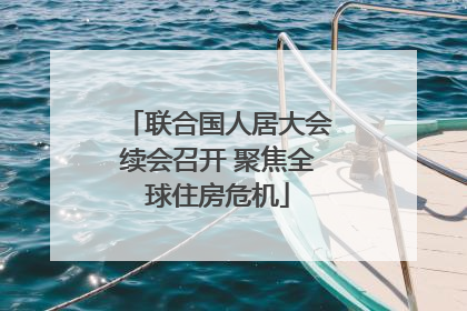 联合国人居大会续会召开 聚焦全球住房危机