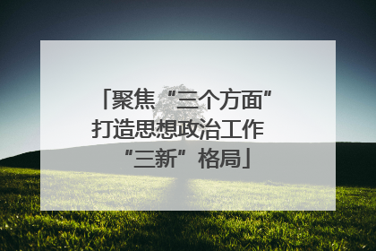 聚焦“三个方面” 打造思想政治工作“三新”格局