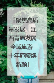 聚焦高质量发展｜江西青原发展全域旅游 千年庐陵焕新颜