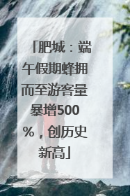 肥城：端午假期蜂拥而至游客量暴增500%，创历史新高