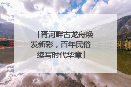 胥河畔古龙舟焕发新彩，百年民俗续写时代华章