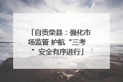自贡荣县：强化市场监管 护航“三考”安全有序进行