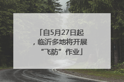 自5月27日起，临沂多地将开展“飞防”作业
